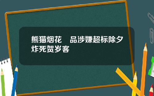 熊猫烟花產品涉嫌超标除夕炸死贺岁客