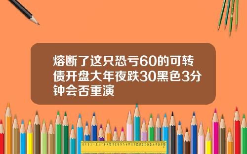 熔断了这只恐亏60的可转债开盘大年夜跌30黑色3分钟会否重演