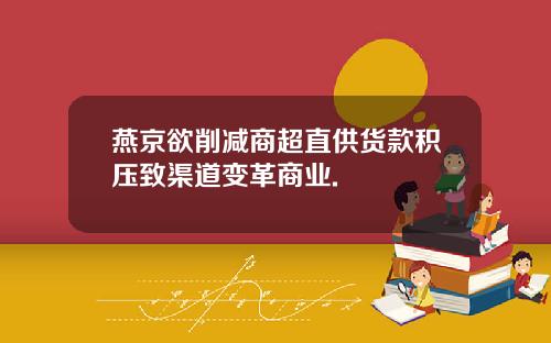 燕京欲削减商超直供货款积压致渠道变革商业.