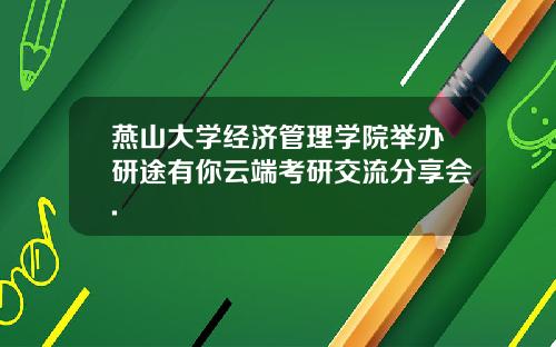燕山大学经济管理学院举办研途有你云端考研交流分享会.