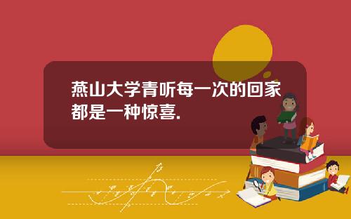 燕山大学青听每一次的回家都是一种惊喜.