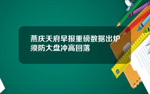 燕庆天府早报重磅数据出炉须防大盘冲高回落