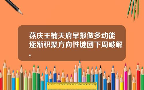 燕庆王楠天府早报做多动能逐渐积聚方向性谜团下周破解.