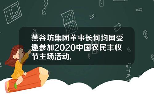 燕谷坊集团董事长何均国受邀参加2020中国农民丰收节主场活动.