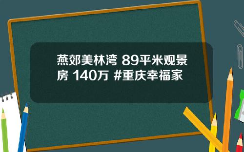燕郊美林湾 89平米观景房 140万 #重庆幸福家 