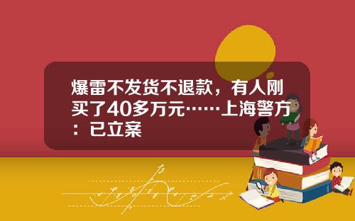 爆雷不发货不退款，有人刚买了40多万元……上海警方：已立案