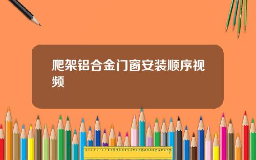 爬架铝合金门窗安装顺序视频
