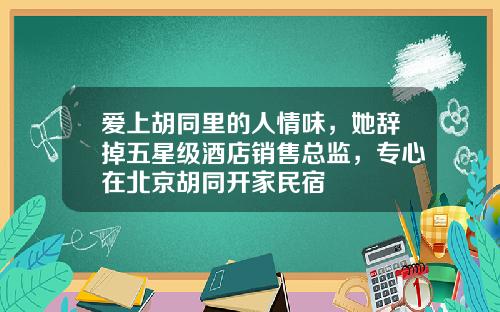 爱上胡同里的人情味，她辞掉五星级酒店销售总监，专心在北京胡同开家民宿