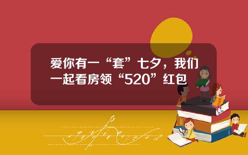 爱你有一“套”七夕，我们一起看房领“520”红包