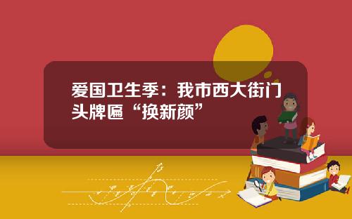 爱国卫生季：我市西大街门头牌匾“换新颜”
