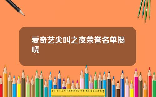 爱奇艺尖叫之夜荣誉名单揭晓