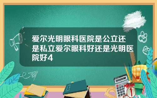爱尔光明眼科医院是公立还是私立爱尔眼科好还是光明医院好4