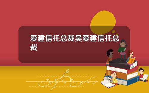 爱建信托总裁吴爱建信托总裁
