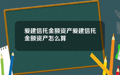 爱建信托金额资产爱建信托金额资产怎么算