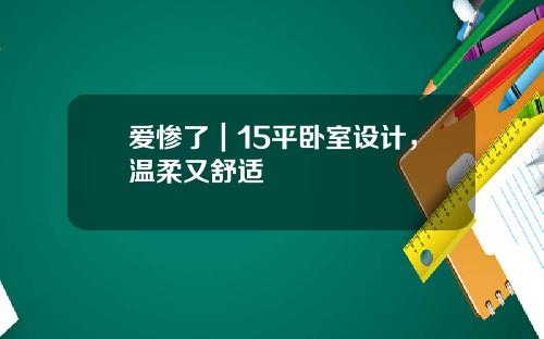 爱惨了｜15平卧室设计，温柔又舒适