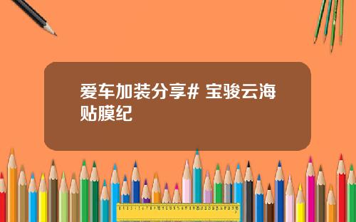 爱车加装分享# 宝骏云海贴膜纪