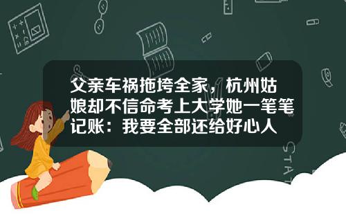 父亲车祸拖垮全家，杭州姑娘却不信命考上大学她一笔笔记账：我要全部还给好心人