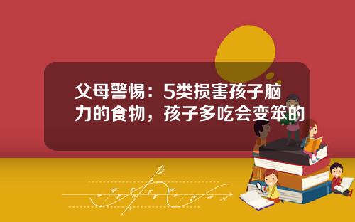 父母警惕：5类损害孩子脑力的食物，孩子多吃会变笨的