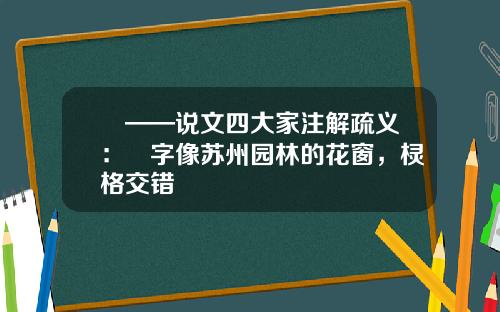 爾——说文四大家注解疏义：爾字像苏州园林的花窗，棂格交错