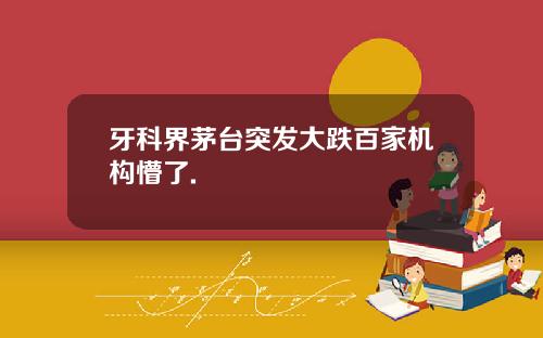 牙科界茅台突发大跌百家机构懵了.