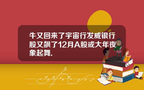牛又回来了宇宙行发威银行股又飙了12月A股或大年夜象起舞.