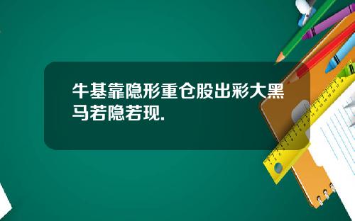牛基靠隐形重仓股出彩大黑马若隐若现.