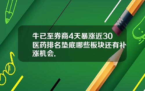 牛已至券商4天暴涨近30医药排名垫底哪些板块还有补涨机会.