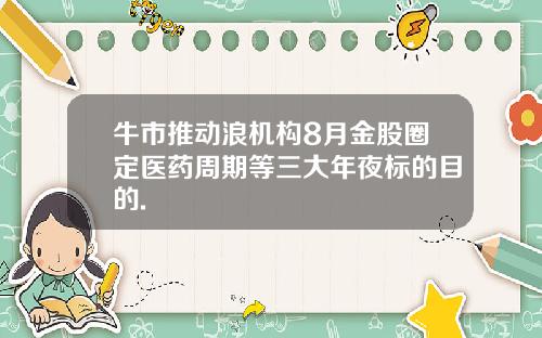 牛市推动浪机构8月金股圈定医药周期等三大年夜标的目的.