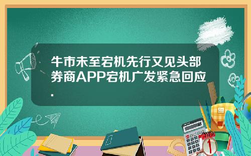 牛市未至宕机先行又见头部券商APP宕机广发紧急回应.
