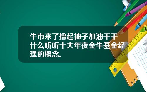 牛市来了撸起袖子加油干干什么听听十大年夜金牛基金经理的概念.