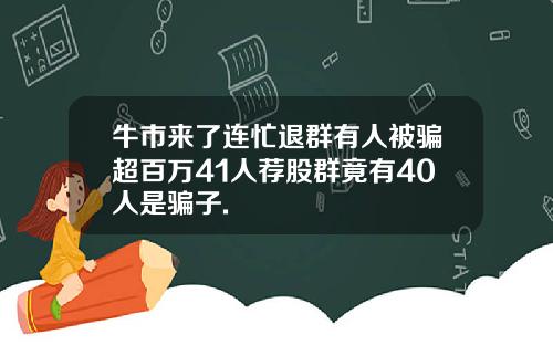 牛市来了连忙退群有人被骗超百万41人荐股群竟有40人是骗子.