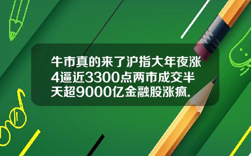 牛市真的来了沪指大年夜涨4逼近3300点两市成交半天超9000亿金融股涨疯.