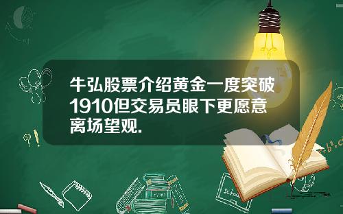 牛弘股票介绍黄金一度突破1910但交易员眼下更愿意离场望观.