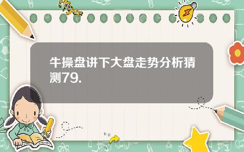 牛操盘讲下大盘走势分析猜测79.