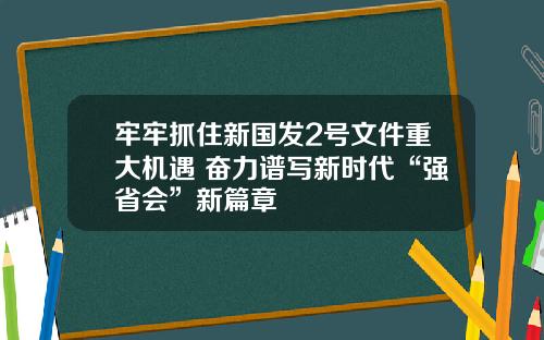 牢牢抓住新国发2号文件重大机遇 奋力谱写新时代“强省会”新篇章