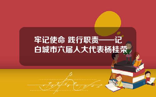 牢记使命 践行职责——记白城市六届人大代表杨桂荣