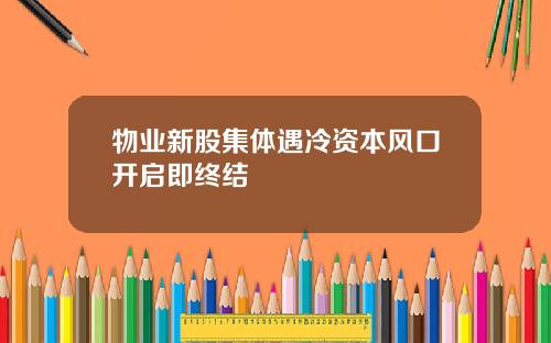 物业新股集体遇冷资本风口开启即终结