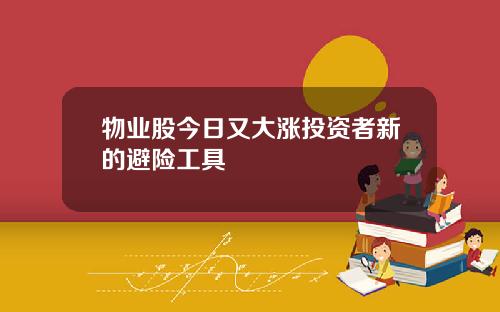 物业股今日又大涨投资者新的避险工具