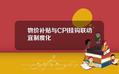 物价补贴与CPI挂钩联动宜制度化