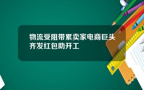 物流受阻带累卖家电商巨头齐发红包助开工