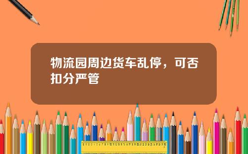 物流园周边货车乱停，可否扣分严管