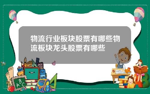 物流行业板块股票有哪些物流板块龙头股票有哪些