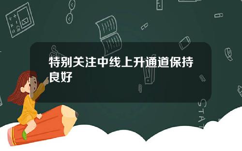 特别关注中线上升通道保持良好