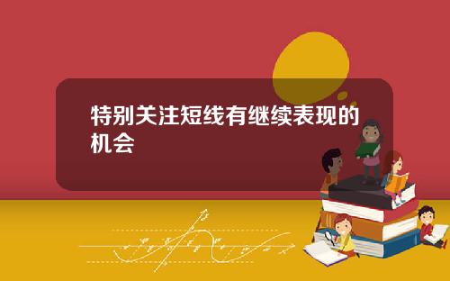 特别关注短线有继续表现的机会