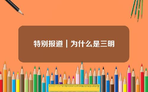 特别报道｜为什么是三明