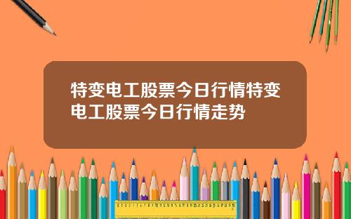 特变电工股票今日行情特变电工股票今日行情走势