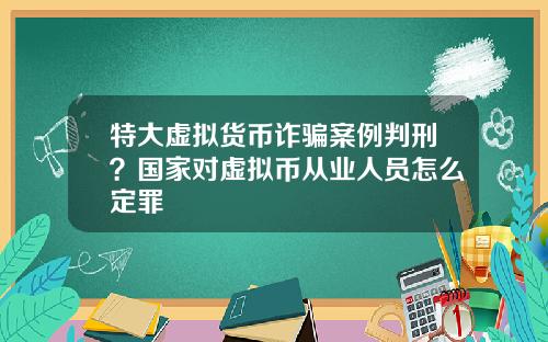 特大虚拟货币诈骗案例判刑？国家对虚拟币从业人员怎么定罪