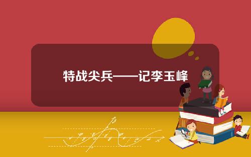 特战尖兵——记李玉峰