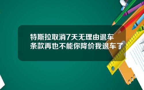 特斯拉取消7天无理由退车条款再也不能你降价我退车了