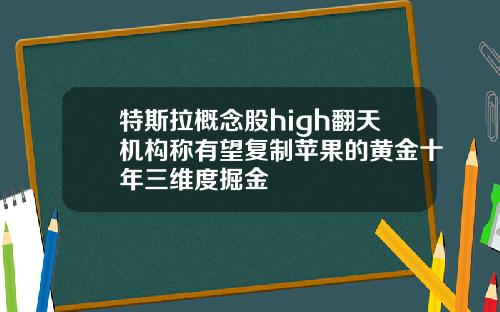 特斯拉概念股high翻天机构称有望复制苹果的黄金十年三维度掘金
